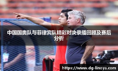 中国国奥队与菲律宾队精彩对决录播回顾及赛后分析